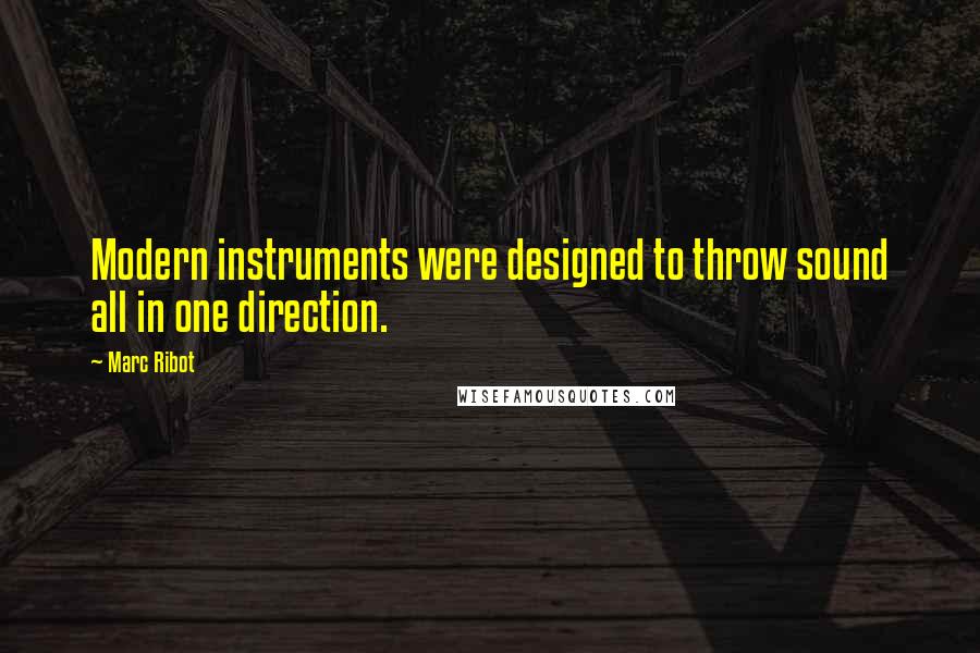 Marc Ribot Quotes: Modern instruments were designed to throw sound all in one direction.