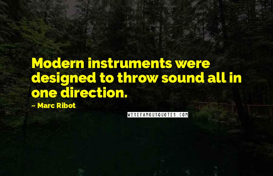 Marc Ribot Quotes: Modern instruments were designed to throw sound all in one direction.