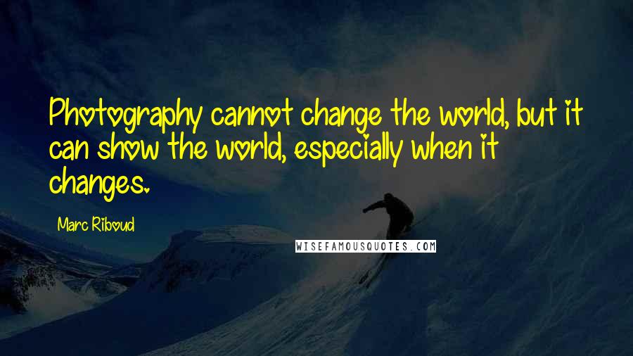 Marc Riboud Quotes: Photography cannot change the world, but it can show the world, especially when it changes.