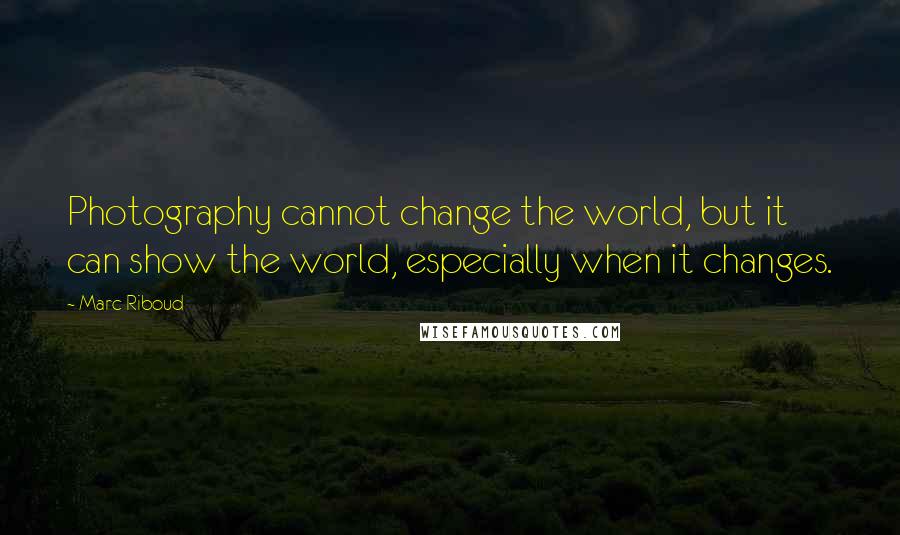 Marc Riboud Quotes: Photography cannot change the world, but it can show the world, especially when it changes.