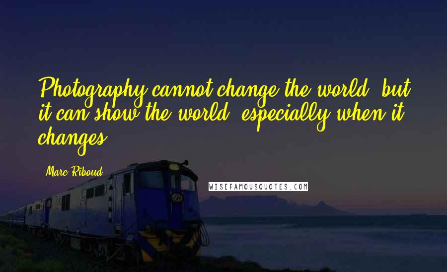 Marc Riboud Quotes: Photography cannot change the world, but it can show the world, especially when it changes.