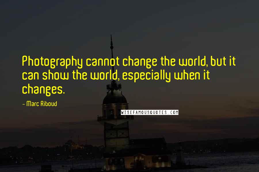 Marc Riboud Quotes: Photography cannot change the world, but it can show the world, especially when it changes.