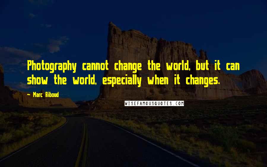 Marc Riboud Quotes: Photography cannot change the world, but it can show the world, especially when it changes.