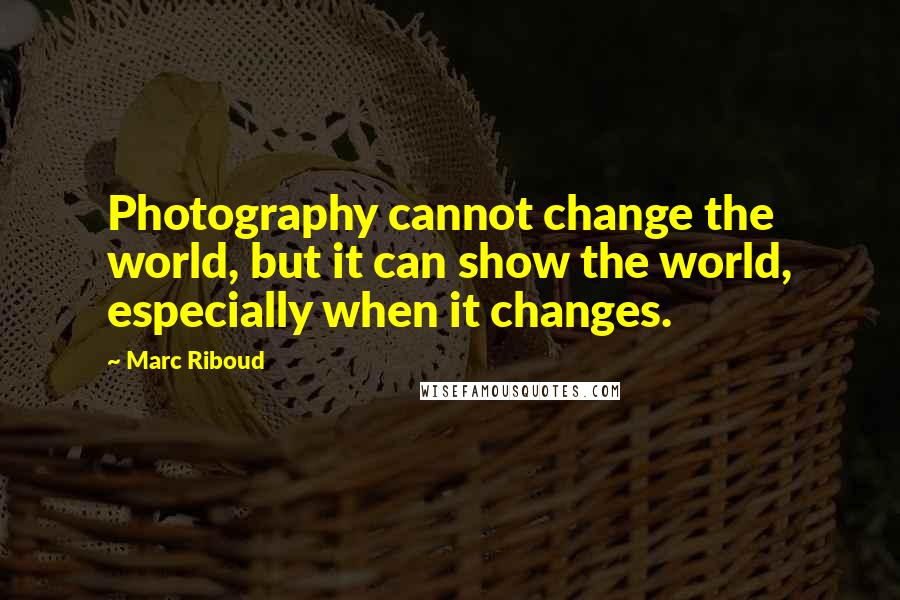 Marc Riboud Quotes: Photography cannot change the world, but it can show the world, especially when it changes.