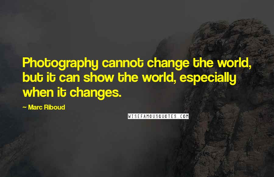 Marc Riboud Quotes: Photography cannot change the world, but it can show the world, especially when it changes.