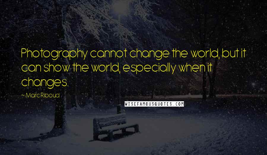 Marc Riboud Quotes: Photography cannot change the world, but it can show the world, especially when it changes.