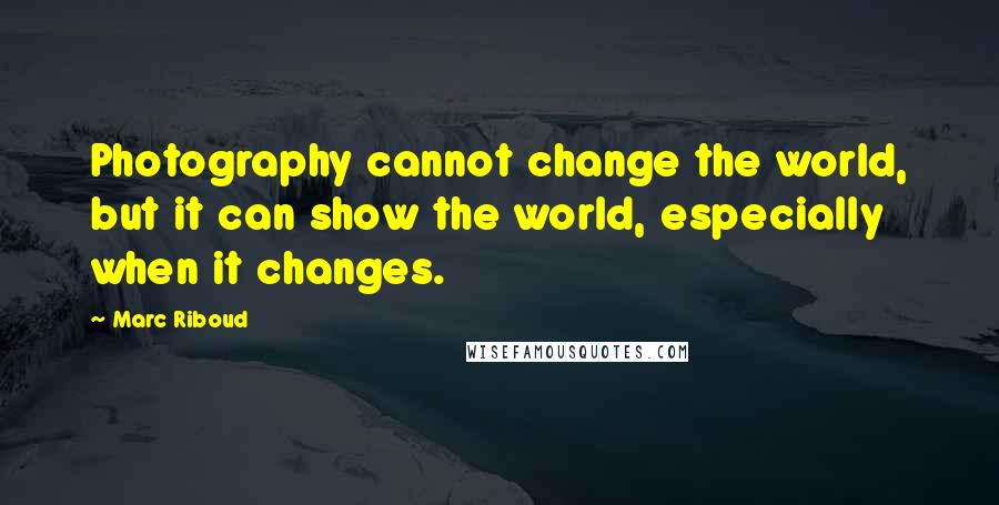 Marc Riboud Quotes: Photography cannot change the world, but it can show the world, especially when it changes.