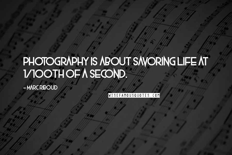 Marc Riboud Quotes: Photography is about savoring life at 1/100th of a second.