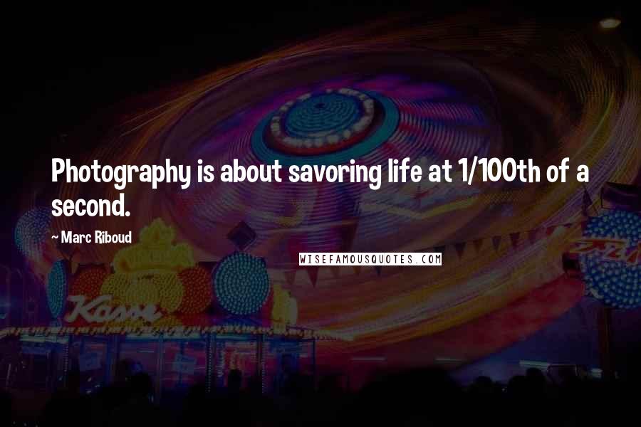 Marc Riboud Quotes: Photography is about savoring life at 1/100th of a second.