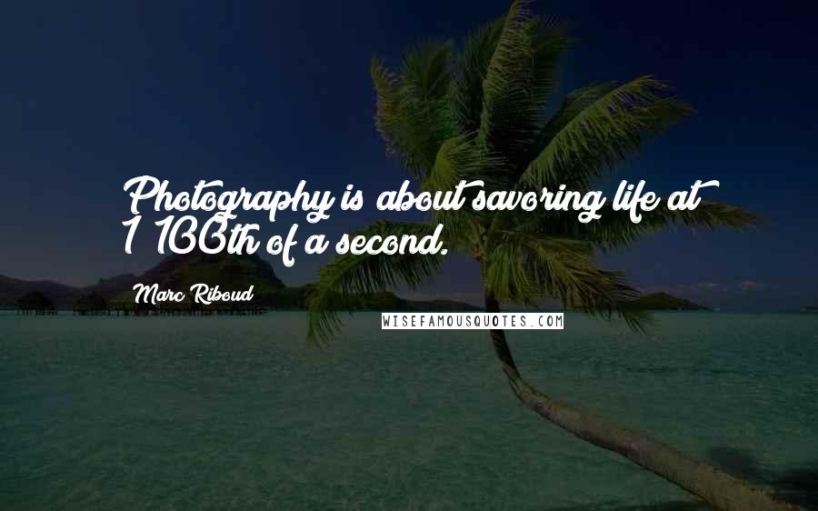 Marc Riboud Quotes: Photography is about savoring life at 1/100th of a second.