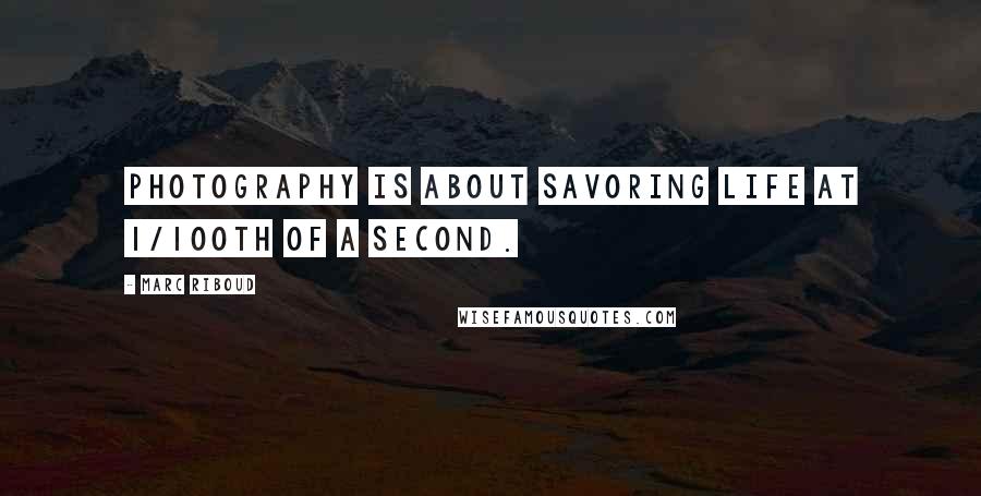 Marc Riboud Quotes: Photography is about savoring life at 1/100th of a second.