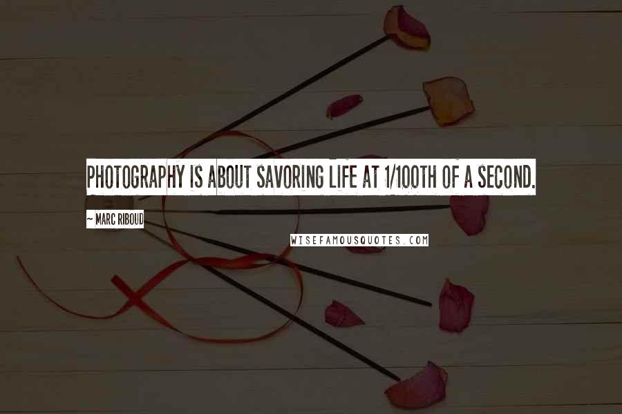 Marc Riboud Quotes: Photography is about savoring life at 1/100th of a second.