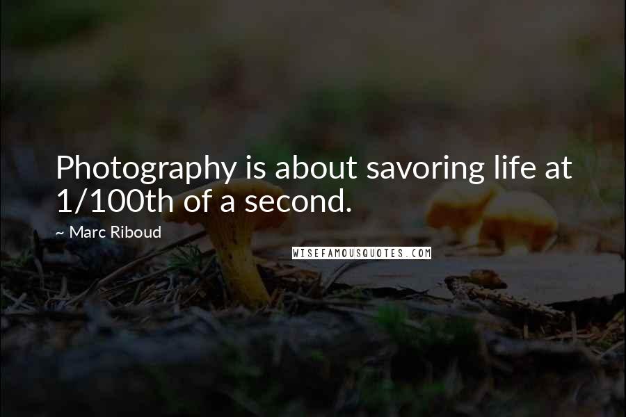 Marc Riboud Quotes: Photography is about savoring life at 1/100th of a second.