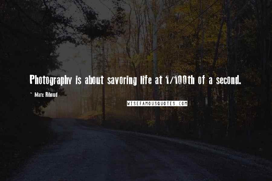 Marc Riboud Quotes: Photography is about savoring life at 1/100th of a second.