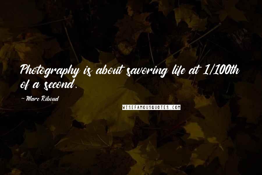 Marc Riboud Quotes: Photography is about savoring life at 1/100th of a second.