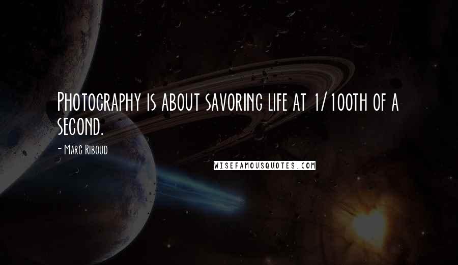 Marc Riboud Quotes: Photography is about savoring life at 1/100th of a second.