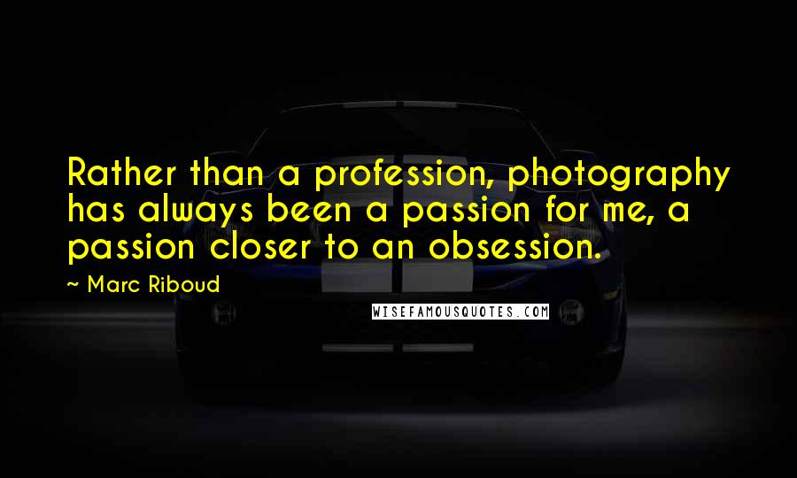 Marc Riboud Quotes: Rather than a profession, photography has always been a passion for me, a passion closer to an obsession.