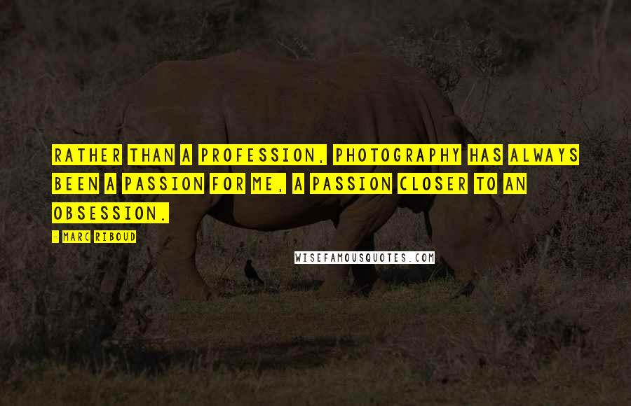 Marc Riboud Quotes: Rather than a profession, photography has always been a passion for me, a passion closer to an obsession.