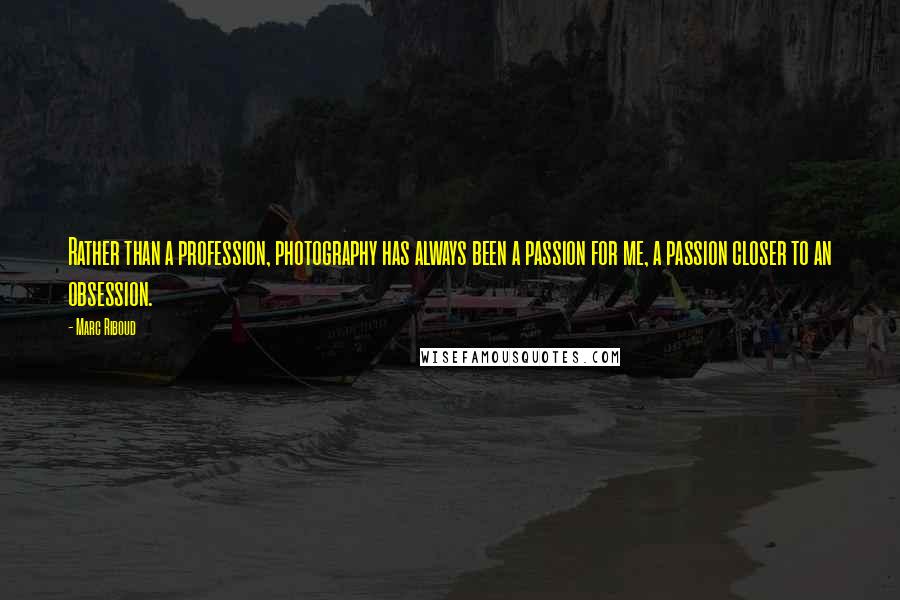 Marc Riboud Quotes: Rather than a profession, photography has always been a passion for me, a passion closer to an obsession.