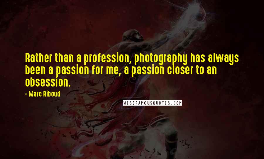 Marc Riboud Quotes: Rather than a profession, photography has always been a passion for me, a passion closer to an obsession.