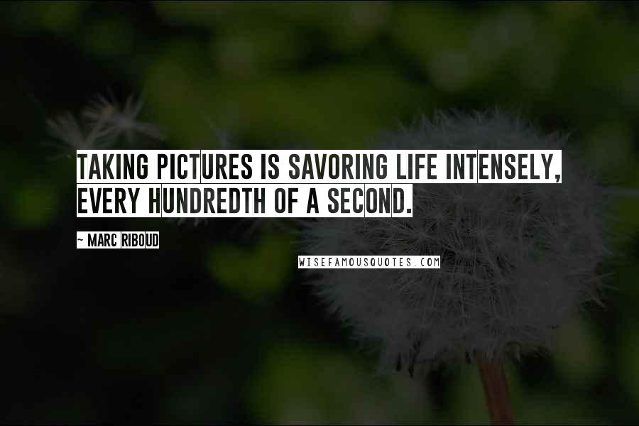 Marc Riboud Quotes: Taking pictures is savoring life intensely, every hundredth of a second.