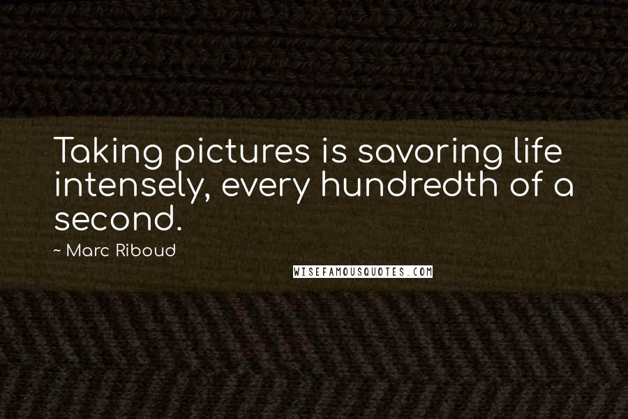 Marc Riboud Quotes: Taking pictures is savoring life intensely, every hundredth of a second.