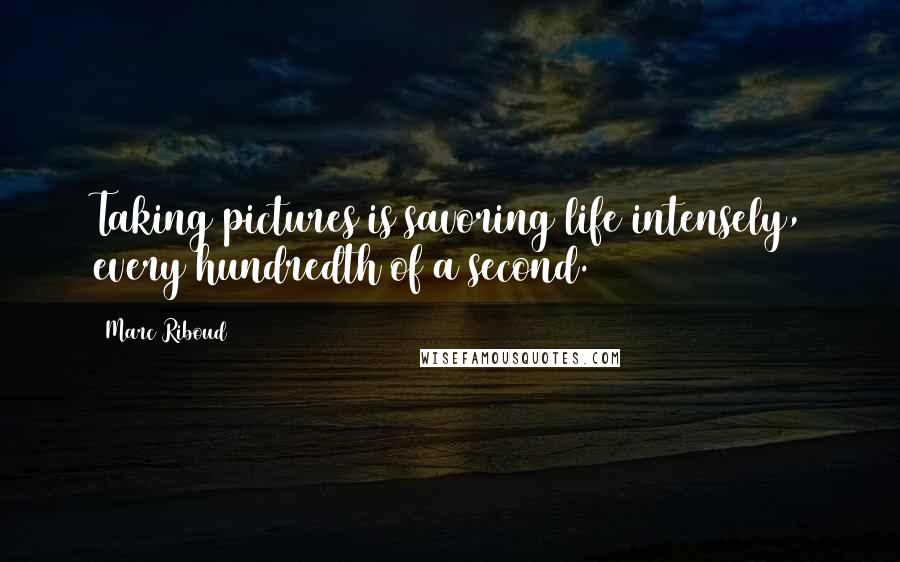 Marc Riboud Quotes: Taking pictures is savoring life intensely, every hundredth of a second.