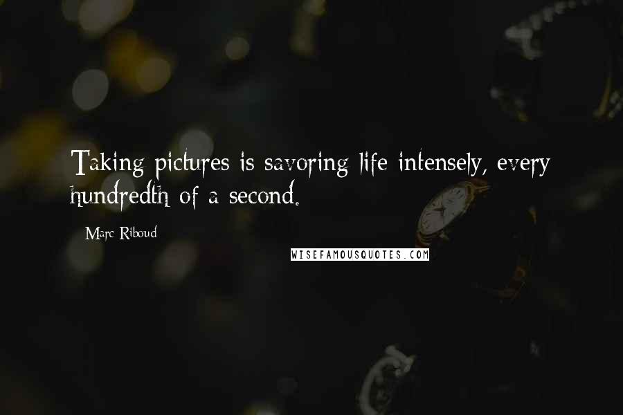 Marc Riboud Quotes: Taking pictures is savoring life intensely, every hundredth of a second.