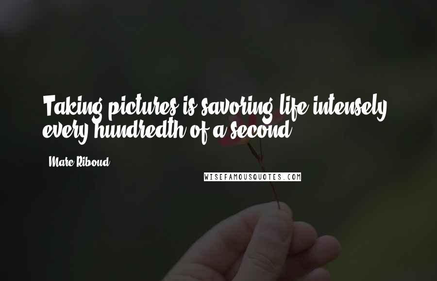 Marc Riboud Quotes: Taking pictures is savoring life intensely, every hundredth of a second.