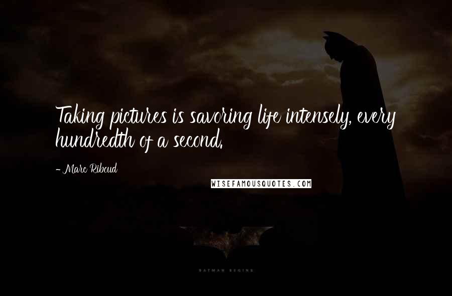 Marc Riboud Quotes: Taking pictures is savoring life intensely, every hundredth of a second.