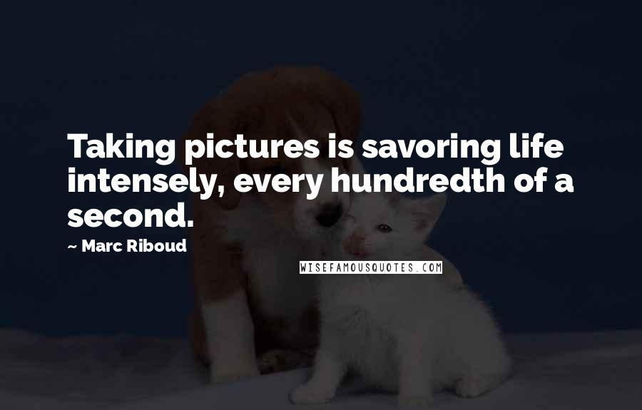 Marc Riboud Quotes: Taking pictures is savoring life intensely, every hundredth of a second.