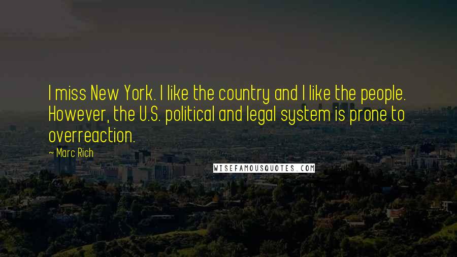 Marc Rich Quotes: I miss New York. I like the country and I like the people. However, the U.S. political and legal system is prone to overreaction.