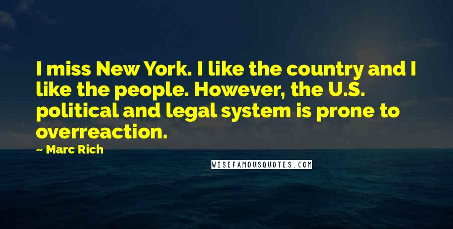 Marc Rich Quotes: I miss New York. I like the country and I like the people. However, the U.S. political and legal system is prone to overreaction.