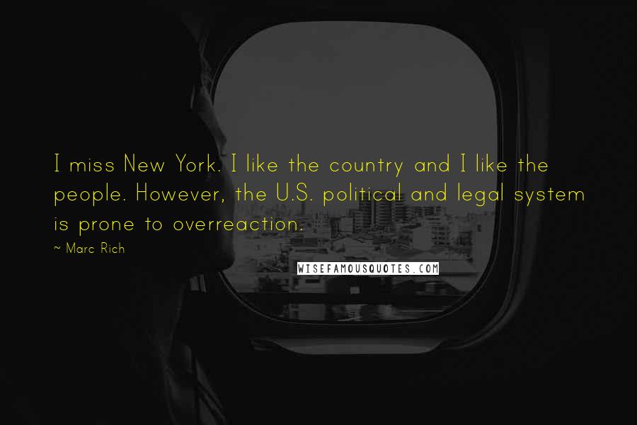 Marc Rich Quotes: I miss New York. I like the country and I like the people. However, the U.S. political and legal system is prone to overreaction.