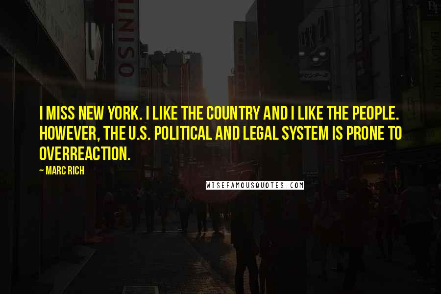 Marc Rich Quotes: I miss New York. I like the country and I like the people. However, the U.S. political and legal system is prone to overreaction.