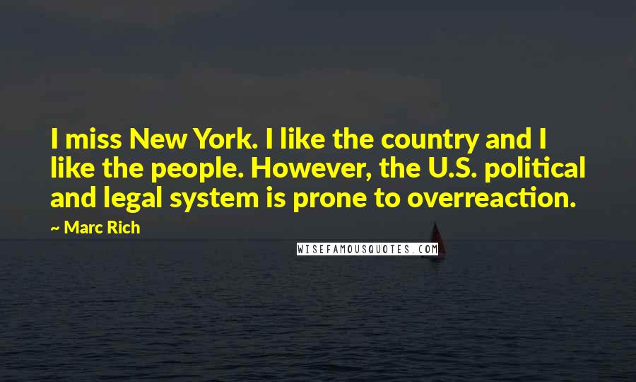 Marc Rich Quotes: I miss New York. I like the country and I like the people. However, the U.S. political and legal system is prone to overreaction.