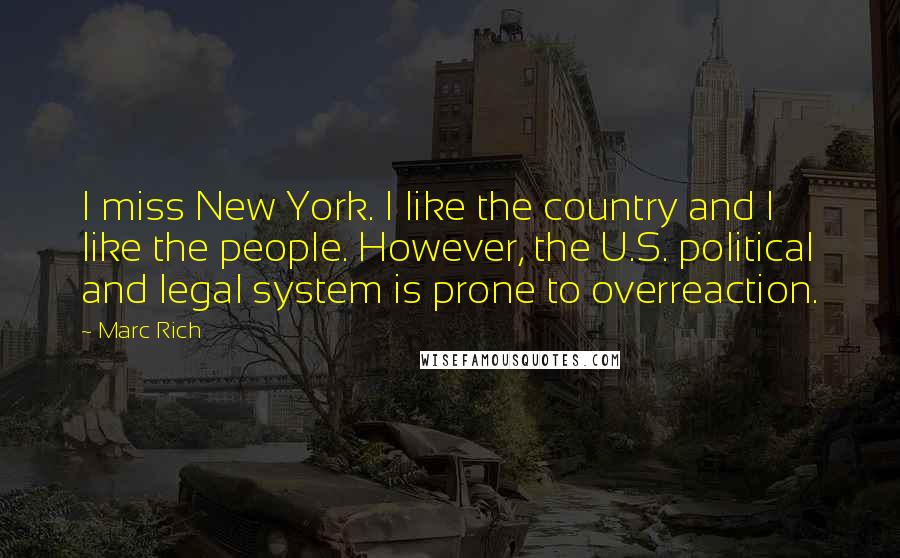 Marc Rich Quotes: I miss New York. I like the country and I like the people. However, the U.S. political and legal system is prone to overreaction.