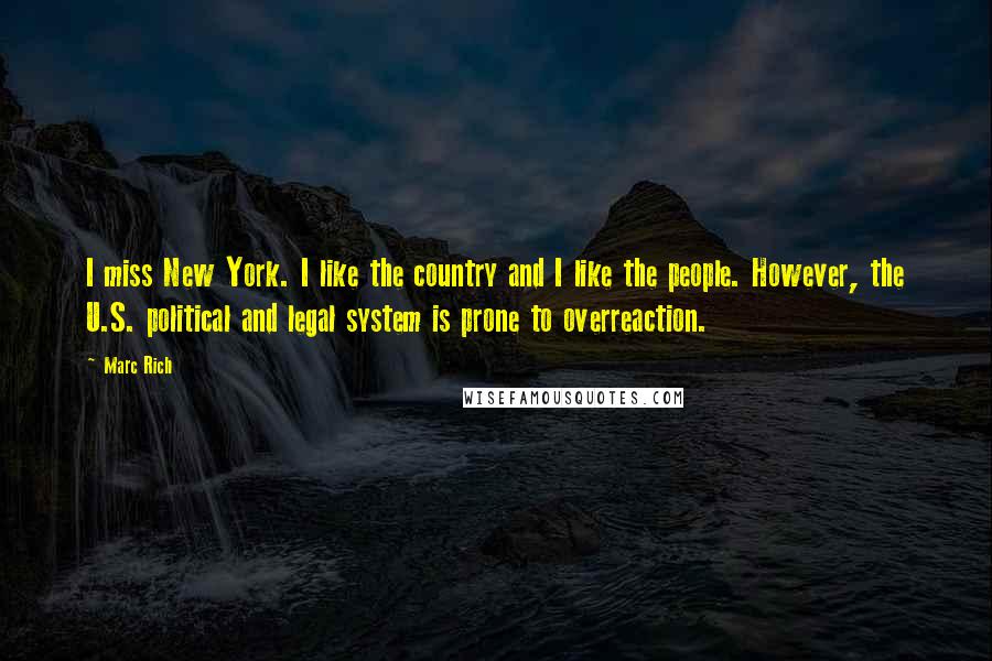 Marc Rich Quotes: I miss New York. I like the country and I like the people. However, the U.S. political and legal system is prone to overreaction.