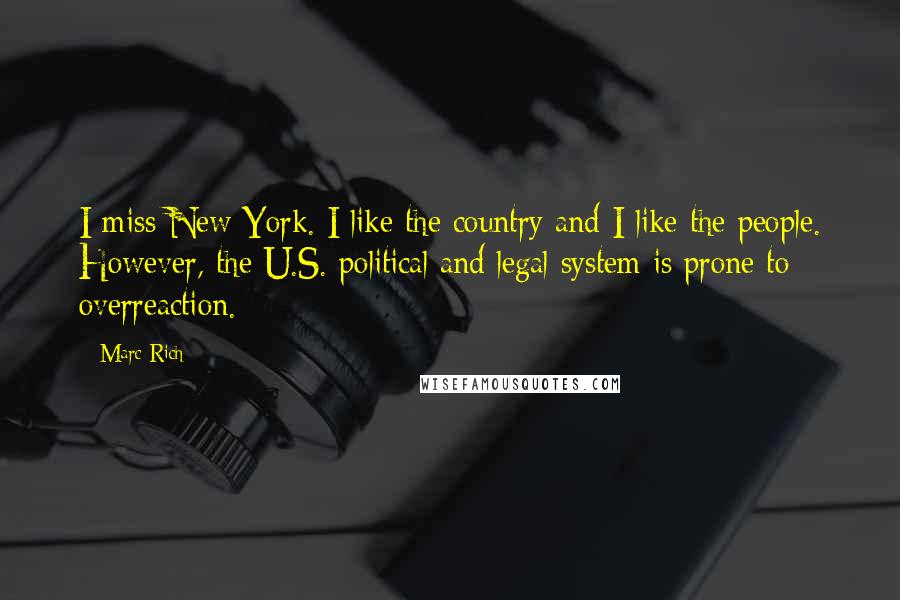 Marc Rich Quotes: I miss New York. I like the country and I like the people. However, the U.S. political and legal system is prone to overreaction.