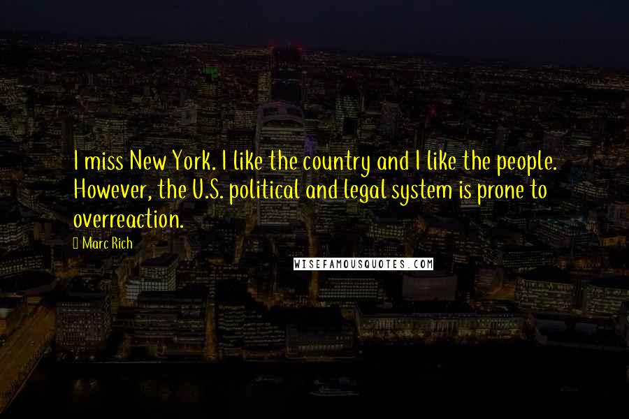 Marc Rich Quotes: I miss New York. I like the country and I like the people. However, the U.S. political and legal system is prone to overreaction.