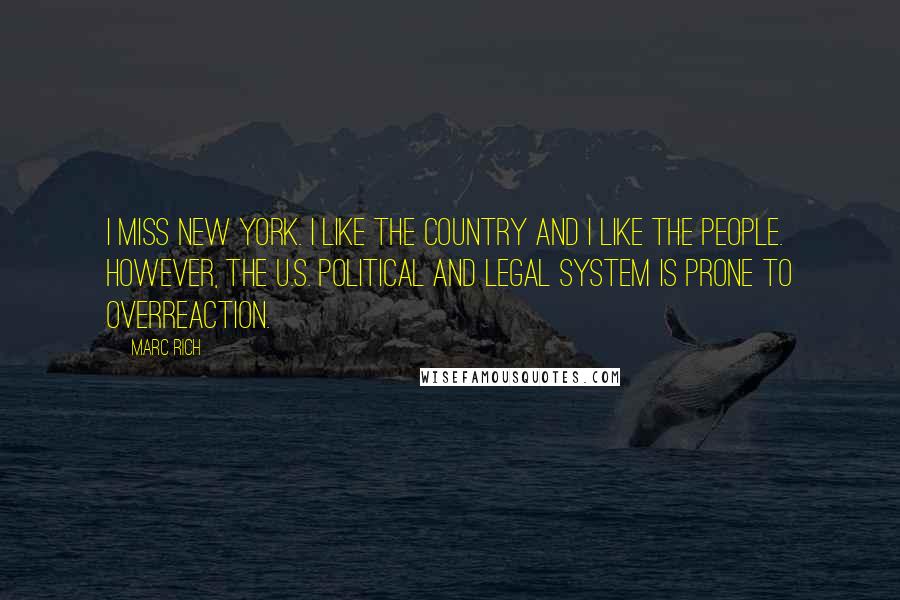 Marc Rich Quotes: I miss New York. I like the country and I like the people. However, the U.S. political and legal system is prone to overreaction.