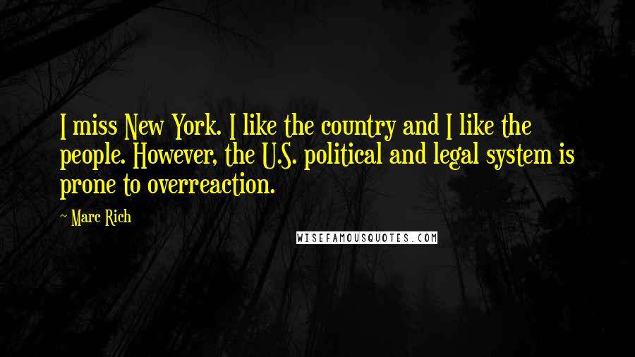 Marc Rich Quotes: I miss New York. I like the country and I like the people. However, the U.S. political and legal system is prone to overreaction.