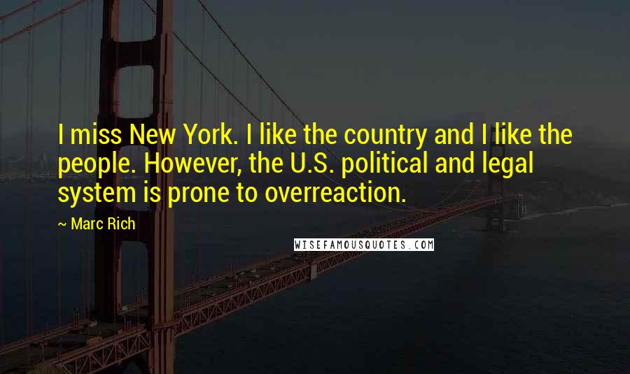 Marc Rich Quotes: I miss New York. I like the country and I like the people. However, the U.S. political and legal system is prone to overreaction.