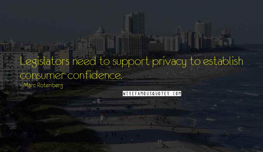 Marc Rotenberg Quotes: Legislators need to support privacy to establish consumer confidence.