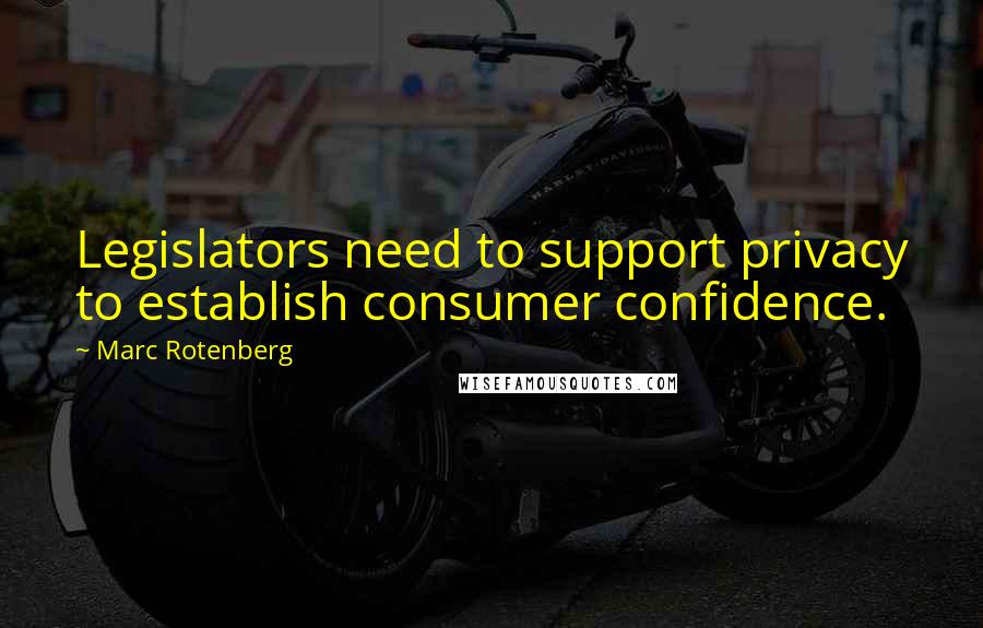 Marc Rotenberg Quotes: Legislators need to support privacy to establish consumer confidence.
