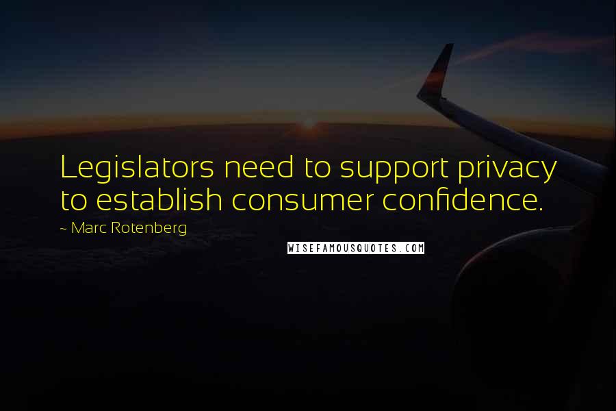 Marc Rotenberg Quotes: Legislators need to support privacy to establish consumer confidence.