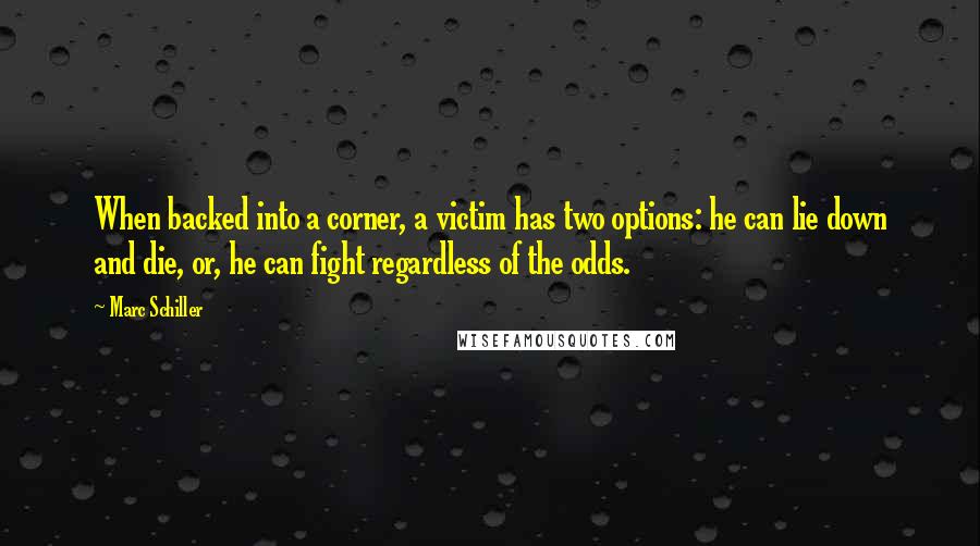 Marc Schiller Quotes: When backed into a corner, a victim has two options: he can lie down and die, or, he can fight regardless of the odds.