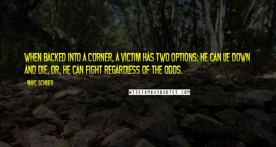 Marc Schiller Quotes: When backed into a corner, a victim has two options: he can lie down and die, or, he can fight regardless of the odds.