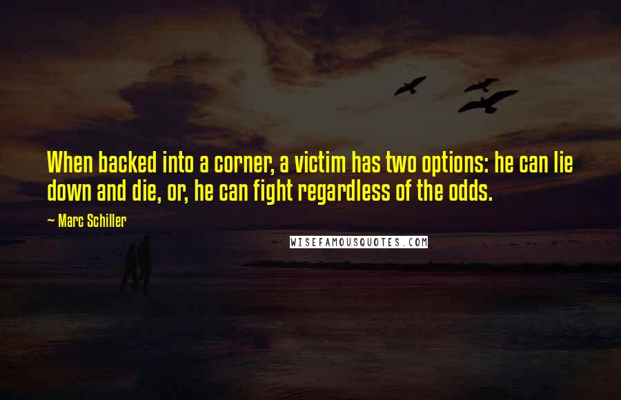 Marc Schiller Quotes: When backed into a corner, a victim has two options: he can lie down and die, or, he can fight regardless of the odds.