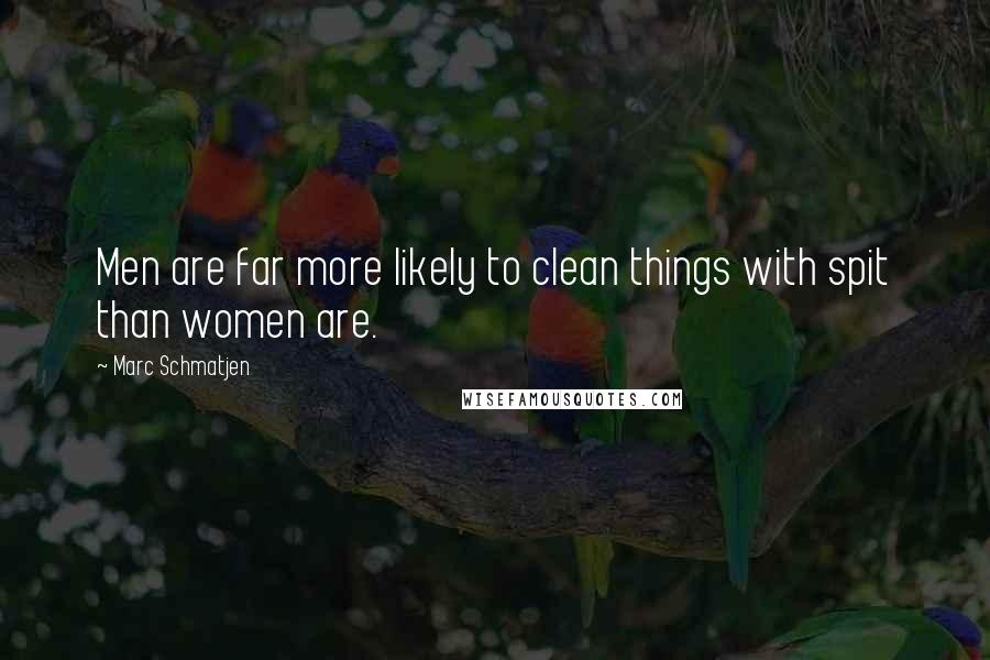 Marc Schmatjen Quotes: Men are far more likely to clean things with spit than women are.